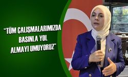 “TÜM ÇALIŞMALARIMIZDA BASINLA YOL ALMAYI UMUYORUZ”