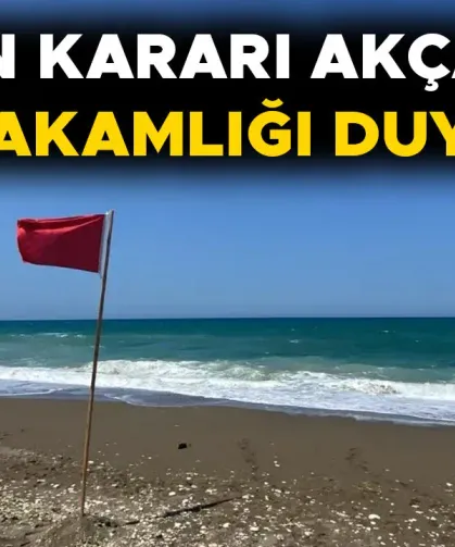 SAHİL VE PLAJLARA KIRMIZI BAYRAK ÇEKİLDİ