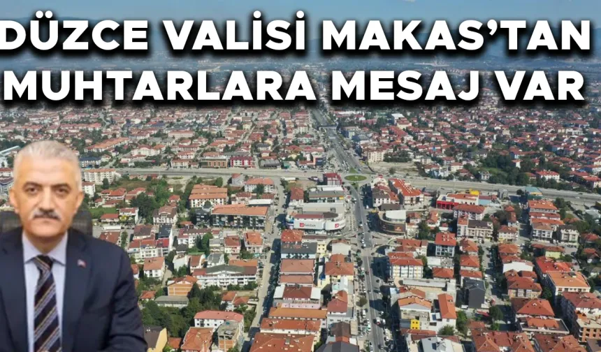 DÜZCE VALİSİ MAKAS’TAN MUHTARLARA MESAJ VAR